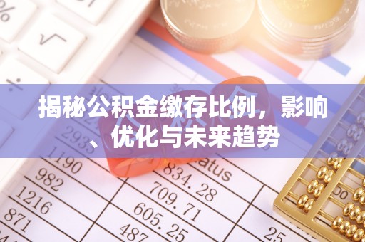 巴青揭秘公积金缴存比例，影响、优化与未来趋势