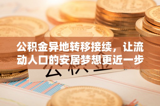 巴青公积金异地转移接续，让流动人口的安居梦想更近一步