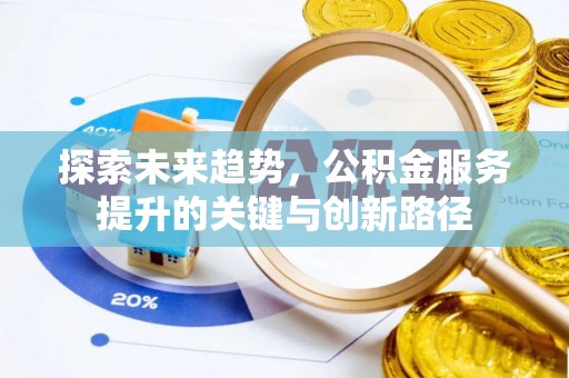巴青探索未来趋势，公积金服务提升的关键与创新路径