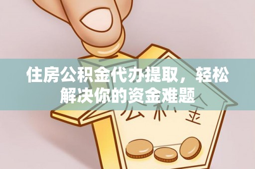 巴青住房公积金代办提取，轻松解决你的资金难题