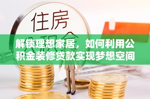 巴青解锁理想家居，如何利用公积金装修贷款实现梦想空间