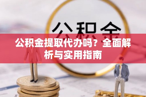 巴青公积金提取代办吗？全面解析与实用指南