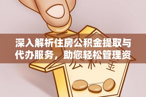 巴青深入解析住房公积金提取与代办服务，助您轻松管理资金
