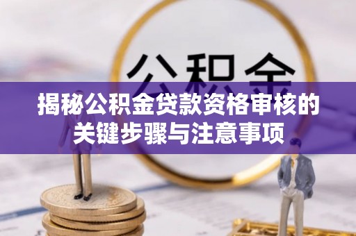 巴青揭秘公积金贷款资格审核的关键步骤与注意事项