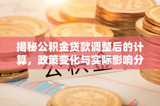 巴青揭秘公积金贷款调整后的计算，政策变化与实际影响分析