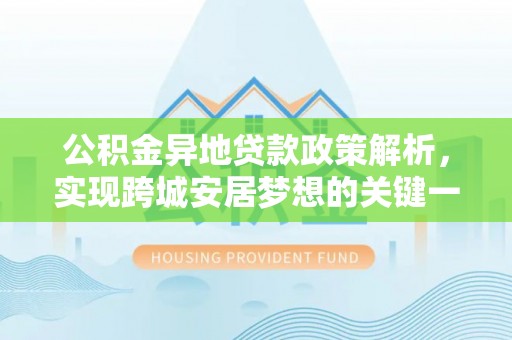 巴青公积金异地贷款政策解析，实现跨城安居梦想的关键一步