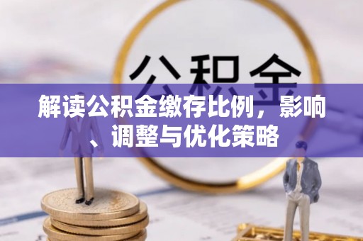 巴青解读公积金缴存比例，影响、调整与优化策略