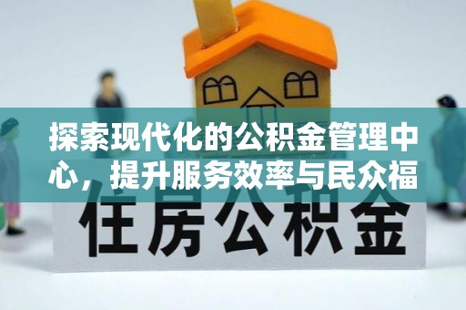 巴青探索现代化的公积金管理中心，提升服务效率与民众福祉的关键