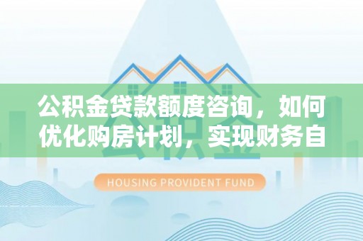 巴青公积金贷款额度咨询，如何优化购房计划，实现财务自由？
