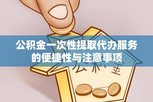 巴青公积金一次性提取代办服务的便捷性与注意事项