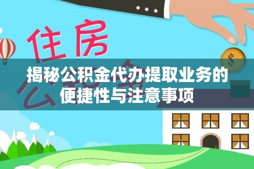 巴青揭秘公积金代办提取业务的便捷性与注意事项