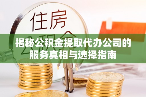 巴青揭秘公积金提取代办公司的服务真相与选择指南