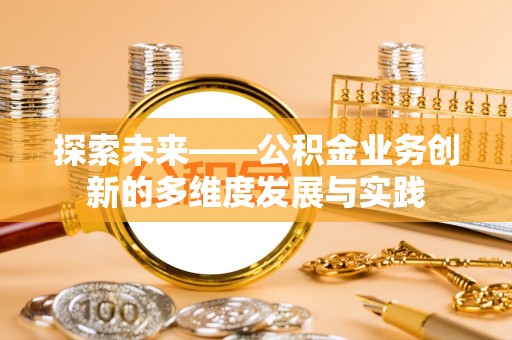 巴青探索未来——公积金业务创新的多维度发展与实践