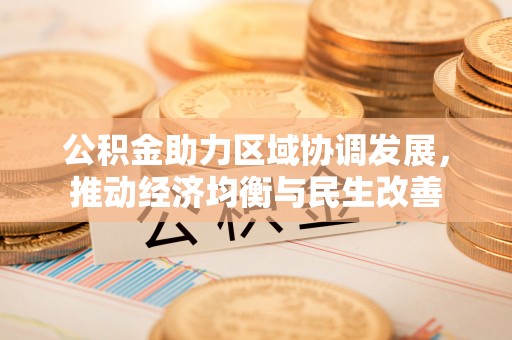 巴青公积金助力区域协调发展，推动经济均衡与民生改善