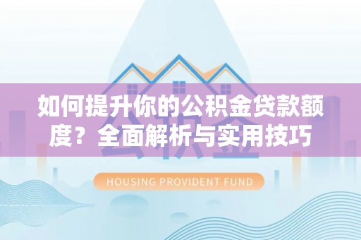 巴青如何提升你的公积金贷款额度？全面解析与实用技巧