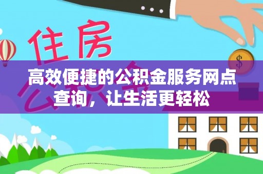 巴青高效便捷的公积金服务网点查询，让生活更轻松