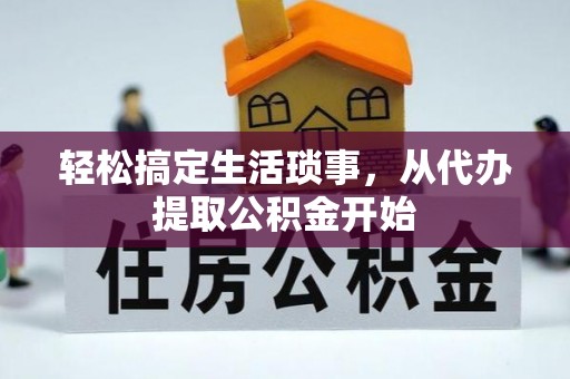 巴青轻松搞定生活琐事，从代办提取公积金开始