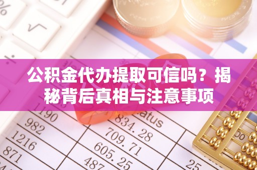 巴青公积金代办提取可信吗？揭秘背后真相与注意事项