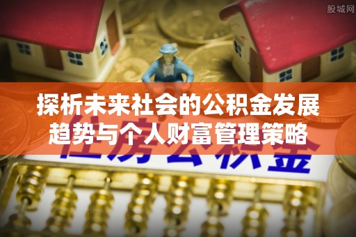巴青探析未来社会的公积金发展趋势与个人财富管理策略