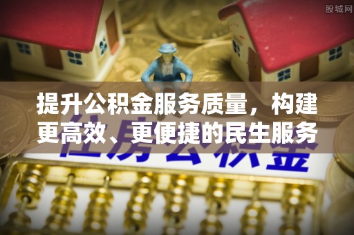 巴青提升公积金服务质量，构建更高效、更便捷的民生服务体系