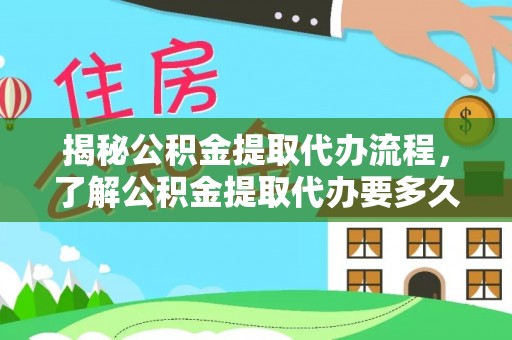 巴青揭秘公积金提取代办流程，了解公积金提取代办要多久不再迷茫