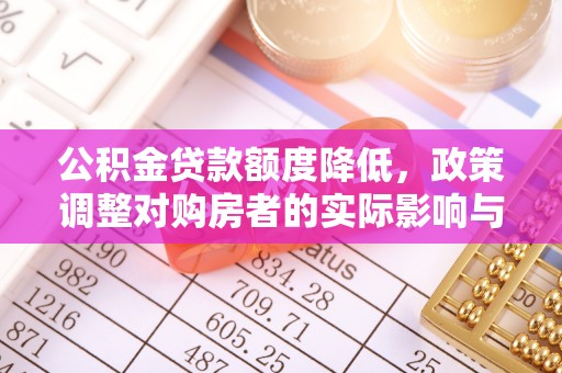 巴青公积金贷款额度降低，政策调整对购房者的实际影响与应对策略