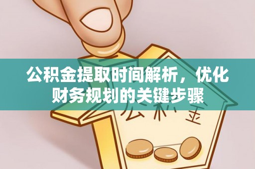 巴青公积金提取时间解析，优化财务规划的关键步骤