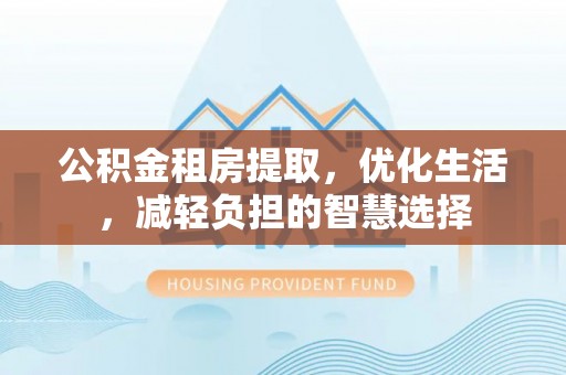 巴青公积金租房提取，优化生活，减轻负担的智慧选择