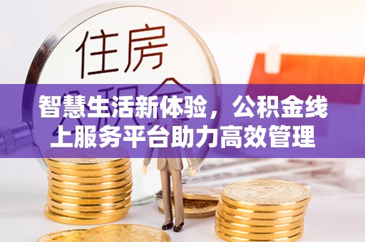 巴青智慧生活新体验，公积金线上服务平台助力高效管理