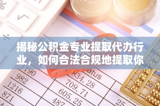 巴青揭秘公积金专业提取代办行业，如何合法合规地提取你的公积金