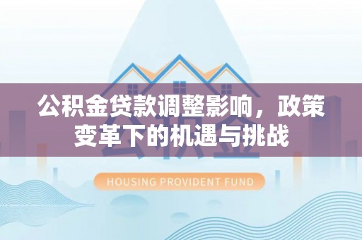 巴青公积金贷款调整影响，政策变革下的机遇与挑战