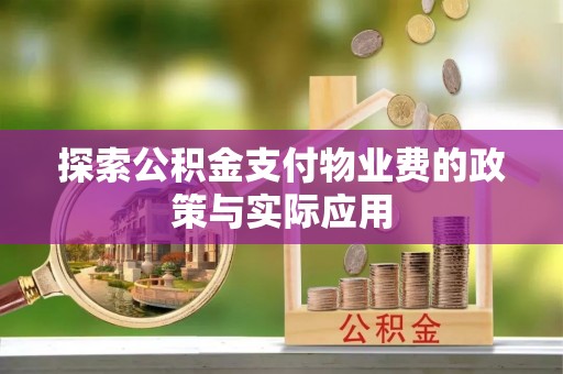 巴青探索公积金支付物业费的政策与实际应用