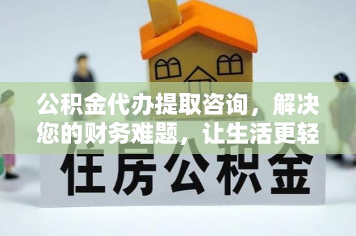 巴青公积金代办提取咨询，解决您的财务难题，让生活更轻松