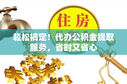 巴青轻松搞定！代办公积金提取服务，省时又省心