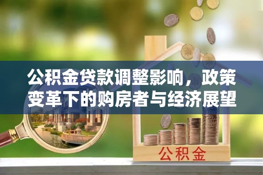 巴青公积金贷款调整影响，政策变革下的购房者与经济展望