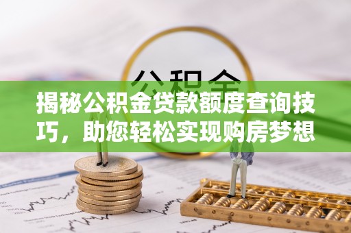 巴青揭秘公积金贷款额度查询技巧，助您轻松实现购房梦想