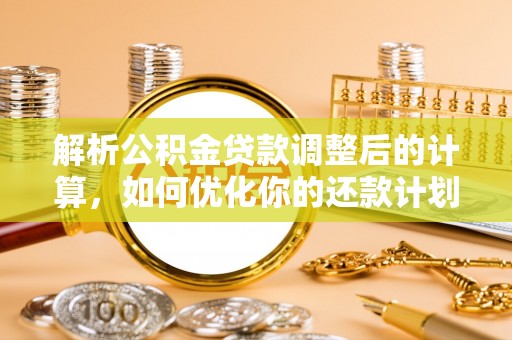 巴青解析公积金贷款调整后的计算，如何优化你的还款计划