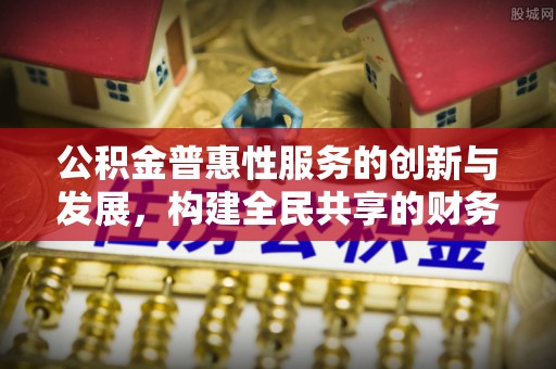 巴青公积金普惠性服务的创新与发展，构建全民共享的财务未来