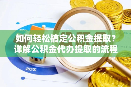 巴青如何轻松搞定公积金提取？详解公积金代办提取的流程与优势