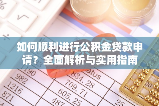 巴青如何顺利进行公积金贷款申请？全面解析与实用指南