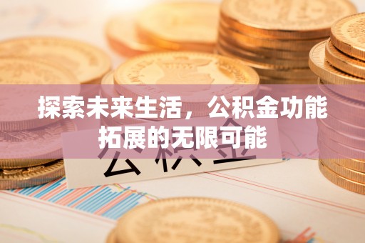 巴青探索未来生活，公积金功能拓展的无限可能