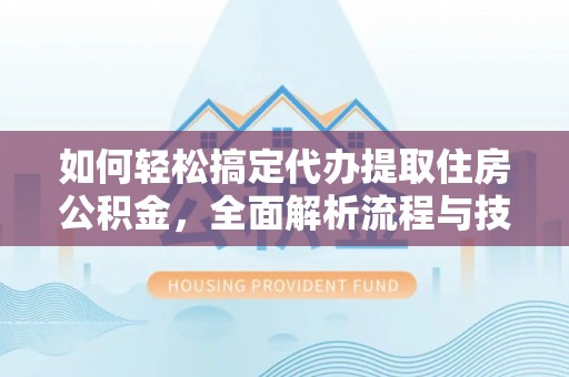 巴青如何轻松搞定代办提取住房公积金，全面解析流程与技巧