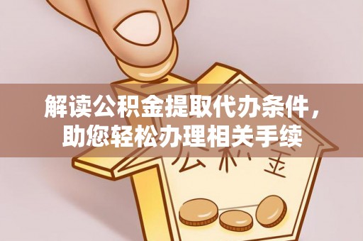 巴青解读公积金提取代办条件，助您轻松办理相关手续
