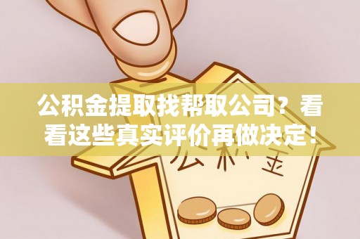 巴青公积金提取找帮取公司？看看这些真实评价再做决定！