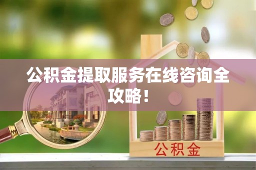 巴青公积金提取服务在线咨询全攻略！