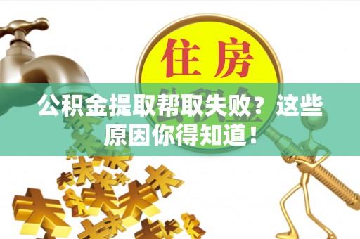巴青公积金提取帮取失败？这些原因你得知道！
