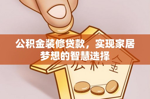 巴青公积金装修贷款，实现家居梦想的智慧选择