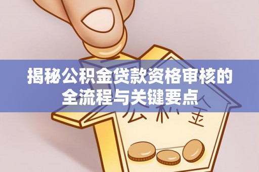 巴青揭秘公积金贷款资格审核的全流程与关键要点