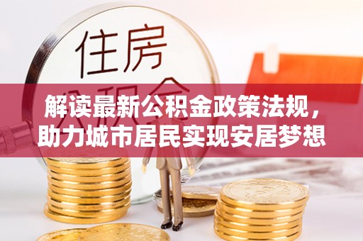 巴青解读最新公积金政策法规，助力城市居民实现安居梦想