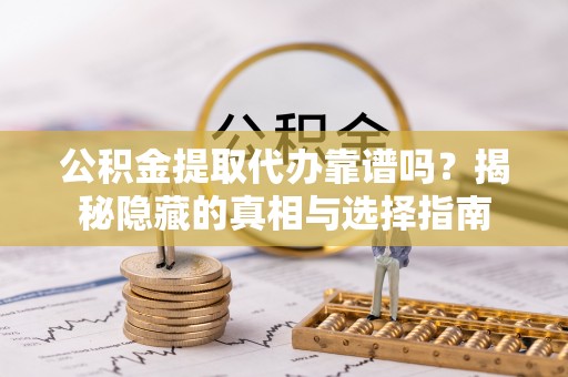 巴青公积金提取代办靠谱吗？揭秘隐藏的真相与选择指南